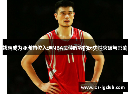 姚明成为亚洲首位入选NBA最佳阵容的历史性突破与影响