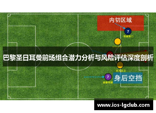 巴黎圣日耳曼前场组合潜力分析与风险评估深度剖析