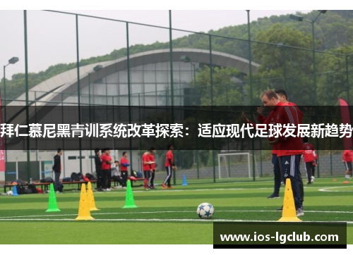 拜仁慕尼黑青训系统改革探索：适应现代足球发展新趋势