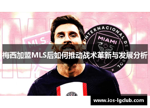 梅西加盟MLS后如何推动战术革新与发展分析