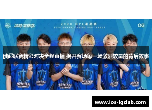 俄超联赛精彩对决全程直播 揭开赛场每一场激烈较量的背后故事