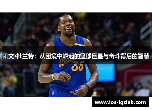 凯文·杜兰特：从困境中崛起的篮球巨星与奋斗背后的智慧