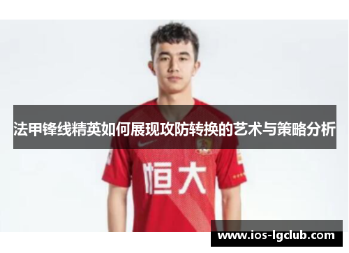 法甲锋线精英如何展现攻防转换的艺术与策略分析
