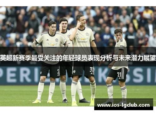 英超新赛季最受关注的年轻球员表现分析与未来潜力展望