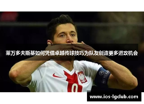 莱万多夫斯基如何凭借卓越传球技巧为队友创造更多进攻机会