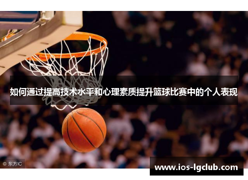 如何通过提高技术水平和心理素质提升篮球比赛中的个人表现
