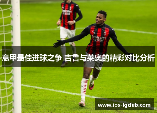 意甲最佳进球之争 吉鲁与莱奥的精彩对比分析