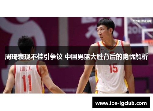 周琦表现不佳引争议 中国男篮大胜背后的隐忧解析