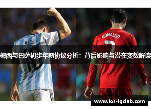 梅西与巴萨初步年薪协议分析：背后影响与潜在变数解读