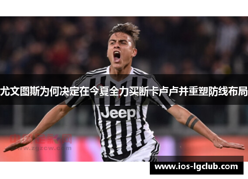 尤文图斯为何决定在今夏全力买断卡卢卢并重塑防线布局
