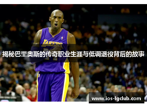揭秘巴里奥斯的传奇职业生涯与低调退役背后的故事