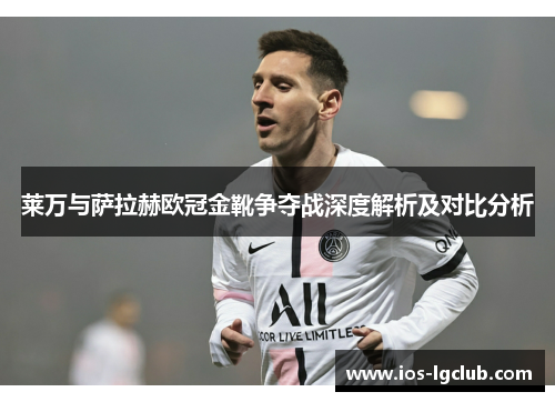 莱万与萨拉赫欧冠金靴争夺战深度解析及对比分析