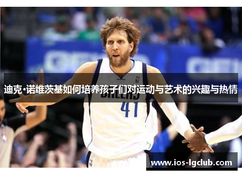 迪克·诺维茨基如何培养孩子们对运动与艺术的兴趣与热情