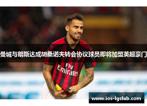 曼城与朗斯达成胡桑诺夫转会协议球员即将加盟英超豪门