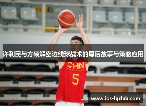 许利民与方硕解密边线球战术的幕后故事与策略应用