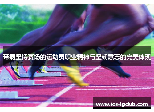 带病坚持赛场的运动员职业精神与坚韧意志的完美体现