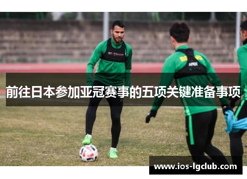 前往日本参加亚冠赛事的五项关键准备事项