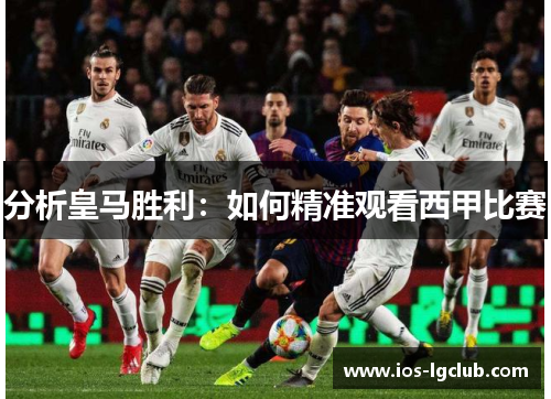 分析皇马胜利：如何精准观看西甲比赛