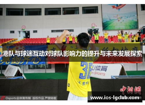 港队与球迷互动对球队影响力的提升与未来发展探索