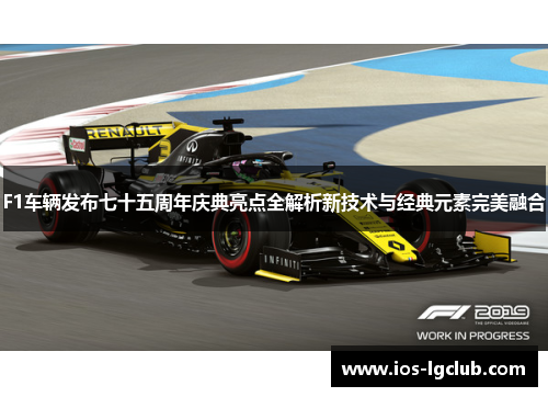 F1车辆发布七十五周年庆典亮点全解析新技术与经典元素完美融合