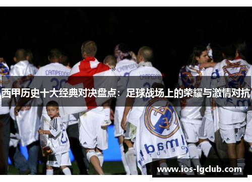 西甲历史十大经典对决盘点：足球战场上的荣耀与激情对抗