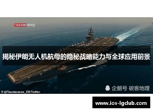 揭秘伊朗无人机航母的隐秘战略能力与全球应用前景