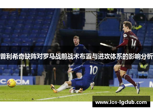 普利希奇缺阵对罗马战前战术布置与进攻体系的影响分析