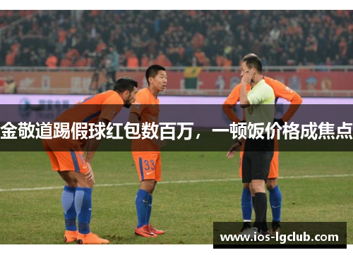 金敬道踢假球红包数百万，一顿饭价格成焦点