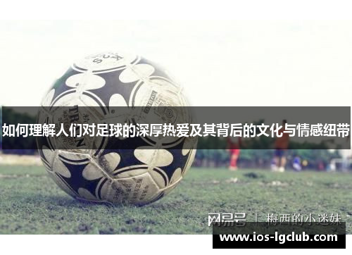 如何理解人们对足球的深厚热爱及其背后的文化与情感纽带