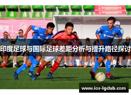 印度足球与国际足球差距分析与提升路径探讨