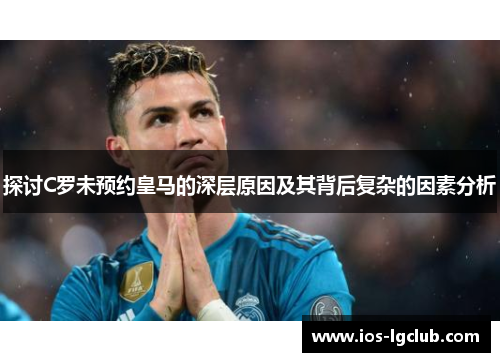 探讨C罗未预约皇马的深层原因及其背后复杂的因素分析