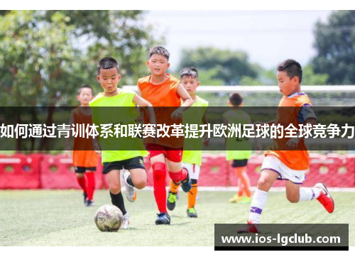 如何通过青训体系和联赛改革提升欧洲足球的全球竞争力