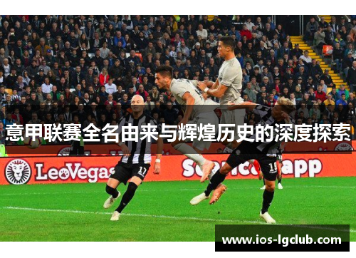 意甲联赛全名由来与辉煌历史的深度探索