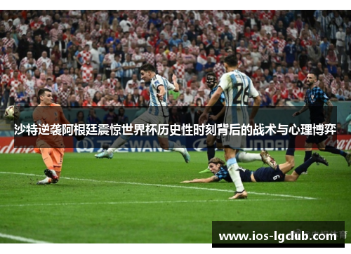 沙特逆袭阿根廷震惊世界杯历史性时刻背后的战术与心理博弈