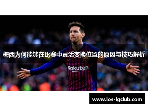 梅西为何能够在比赛中灵活变换位置的原因与技巧解析