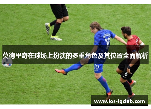 莫德里奇在球场上扮演的多重角色及其位置全面解析
