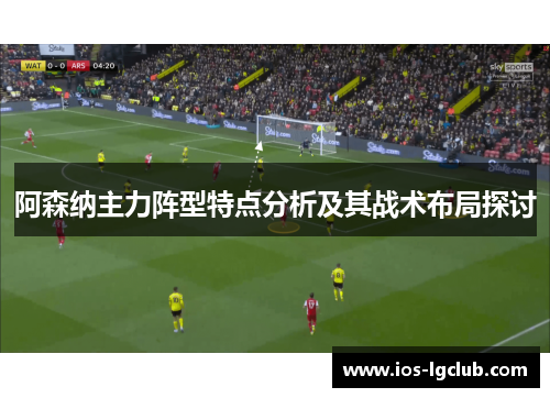 阿森纳主力阵型特点分析及其战术布局探讨