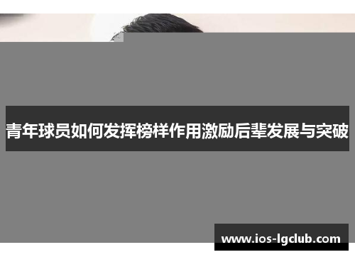 青年球员如何发挥榜样作用激励后辈发展与突破