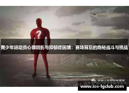 青少年运动员心理阴影与抑郁症困境：赛场背后的隐秘战斗与挑战