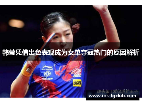 韩莹凭借出色表现成为女单夺冠热门的原因解析