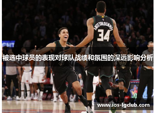 被选中球员的表现对球队战绩和氛围的深远影响分析