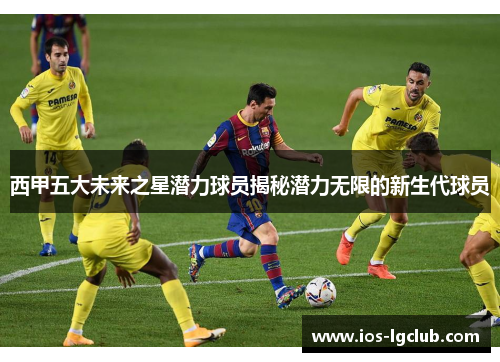 西甲五大未来之星潜力球员揭秘潜力无限的新生代球员
