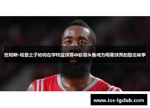 詹姆斯·哈登之子如何在学校篮球赛中崭露头角成为明星球员的励志故事
