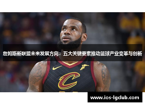 詹姆斯新联盟未来发展方向：五大关键要素推动篮球产业变革与创新