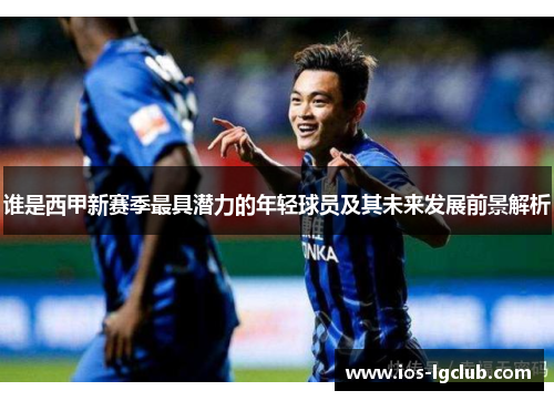 谁是西甲新赛季最具潜力的年轻球员及其未来发展前景解析 谁是西甲新赛季最具潜力的年轻球员及其未来发展前景解析