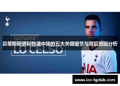 贝蒂斯租借利物浦中场的五大关键细节与背后原因分析 贝蒂斯租借利物浦中场的五大关键细节与背后原因分析