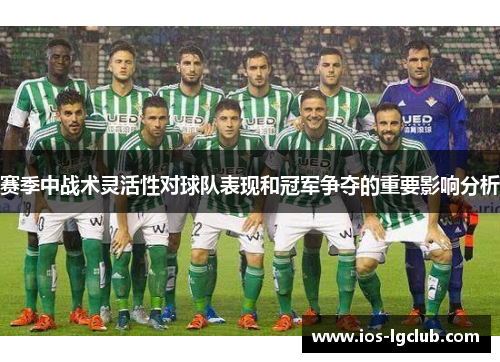 赛季中战术灵活性对球队表现和冠军争夺的重要影响分析