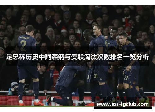 足总杯历史中阿森纳与曼联淘汰次数排名一览分析