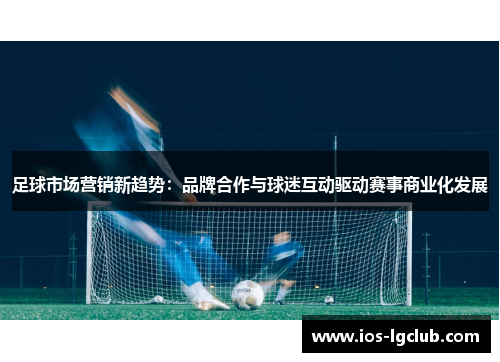 足球市场营销新趋势：品牌合作与球迷互动驱动赛事商业化发展