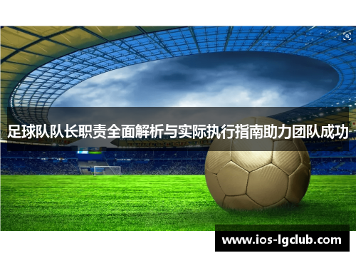 足球队队长职责全面解析与实际执行指南助力团队成功 足球队队长职责全面解析与实际执行指南助力团队成功